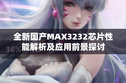 全新国产MAX3232芯片性能解析及应用前景探讨