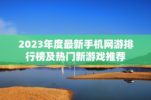 2023年度最新手机网游排行榜及热门新游戏推荐