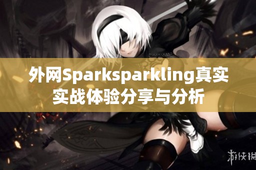 外网Sparksparkling真实实战体验分享与分析