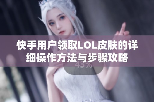 快手用户领取LOL皮肤的详细操作方法与步骤攻略