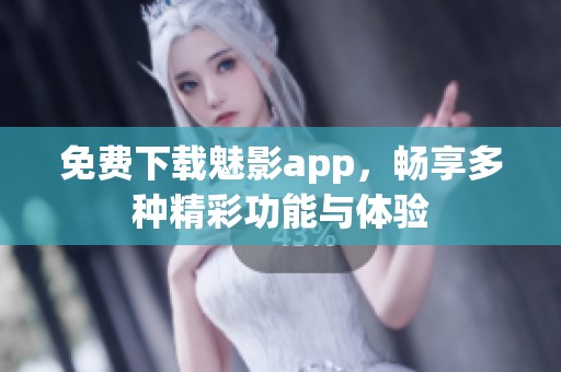 免费下载魅影app，畅享多种精彩功能与体验