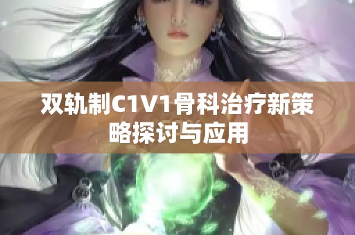 双轨制C1V1骨科治疗新策略探讨与应用