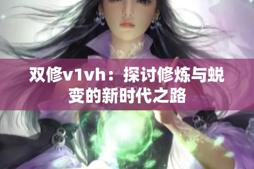 双修v1vh：探讨修炼与蜕变的新时代之路