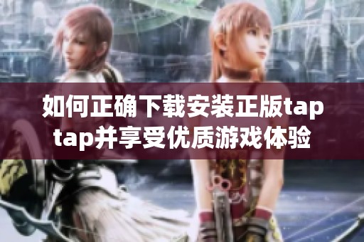 如何正确下载安装正版taptap并享受优质游戏体验