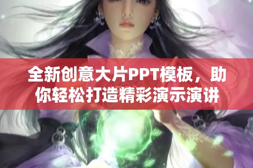 全新创意大片PPT模板，助你轻松打造精彩演示演讲