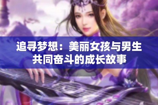 追寻梦想：美丽女孩与男生共同奋斗的成长故事