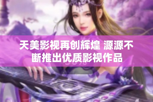 天美影视再创辉煌 源源不断推出优质影视作品