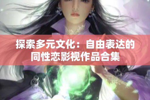 探索多元文化：自由表达的同性恋影视作品合集