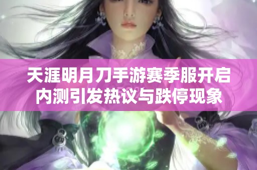 天涯明月刀手游赛季服开启内测引发热议与跌停现象