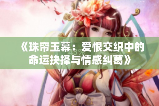 《珠帘玉幕：爱恨交织中的命运抉择与情感纠葛》