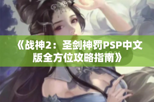 《战神2：圣剑神罚PSP中文版全方位攻略指南》