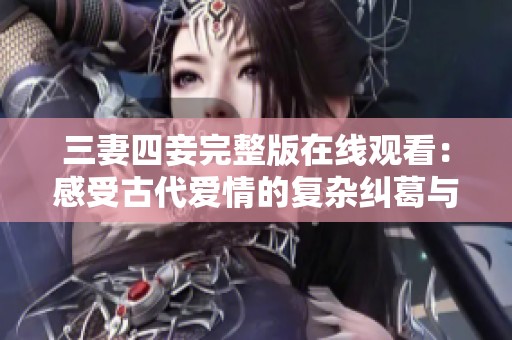 三妻四妾完整版在线观看：感受古代爱情的复杂纠葛与情感戏剧