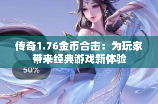 传奇1.76金币合击：为玩家带来经典游戏新体验