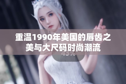 重温1990年美国的唇齿之美与大尺码时尚潮流