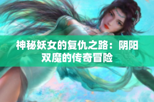 神秘妖女的复仇之路：阴阳双魔的传奇冒险