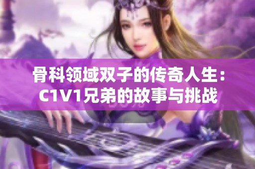 骨科领域双子的传奇人生：C1V1兄弟的故事与挑战