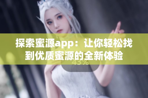 探索蜜源app：让你轻松找到优质蜜源的全新体验