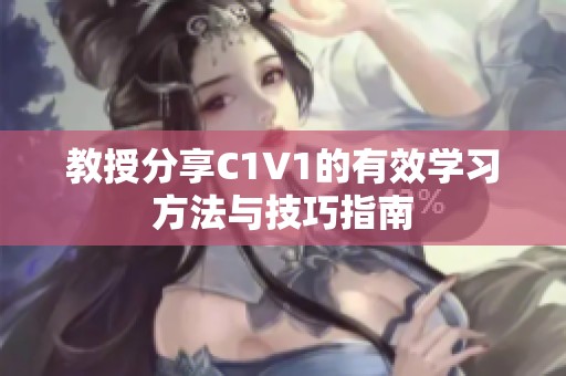 教授分享C1V1的有效学习方法与技巧指南