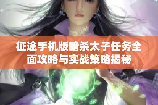 征途手机版暗杀太子任务全面攻略与实战策略揭秘