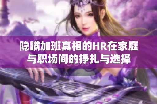 隐瞒加班真相的HR在家庭与职场间的挣扎与选择