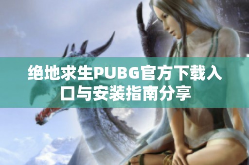 绝地求生PUBG官方下载入口与安装指南分享