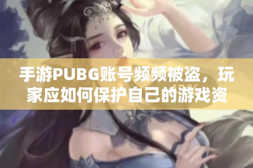 手游PUBG账号频频被盗，玩家应如何保护自己的游戏资产