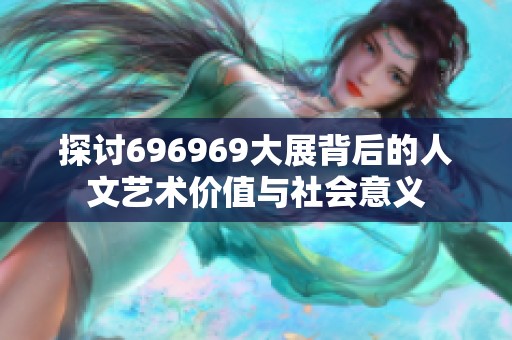 探讨696969大展背后的人文艺术价值与社会意义