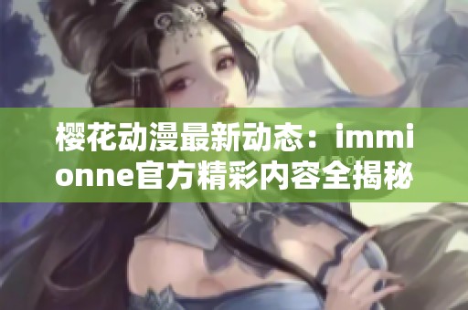 樱花动漫最新动态：immionne官方精彩内容全揭秘