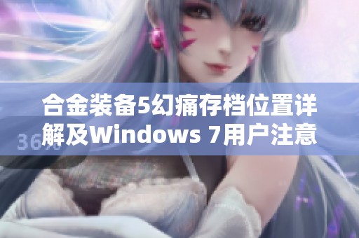 合金装备5幻痛存档位置详解及Windows 7用户注意事项