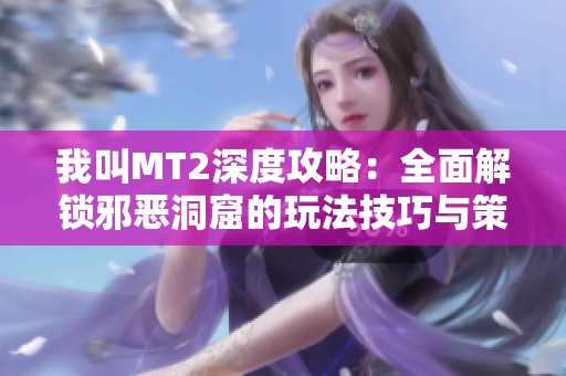 我叫MT2深度攻略：全面解锁邪恶洞窟的玩法技巧与策略