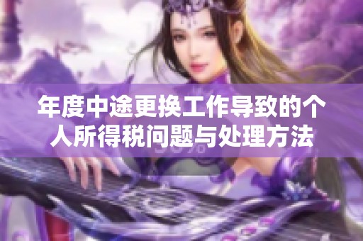 年度中途更换工作导致的个人所得税问题与处理方法