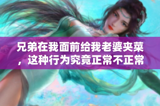 兄弟在我面前给我老婆夹菜，这种行为究竟正常不正常