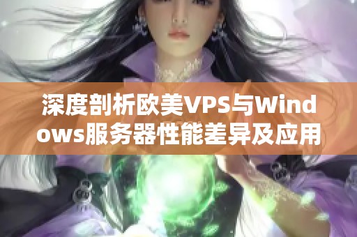 深度剖析欧美VPS与Windows服务器性能差异及应用场景