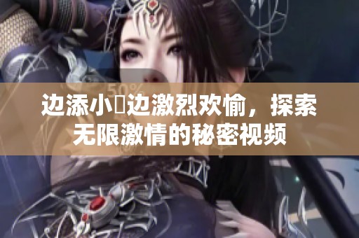 边添小泬边激烈欢愉，探索无限激情的秘密视频