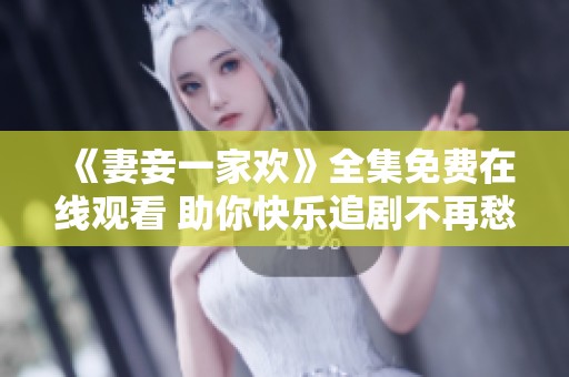 《妻妾一家欢》全集免费在线观看 助你快乐追剧不再愁