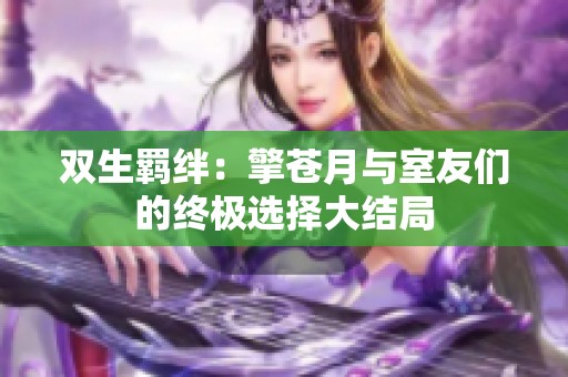 双生羁绊：擎苍月与室友们的终极选择大结局