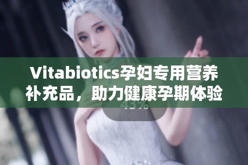 Vitabiotics孕妇专用营养补充品，助力健康孕期体验