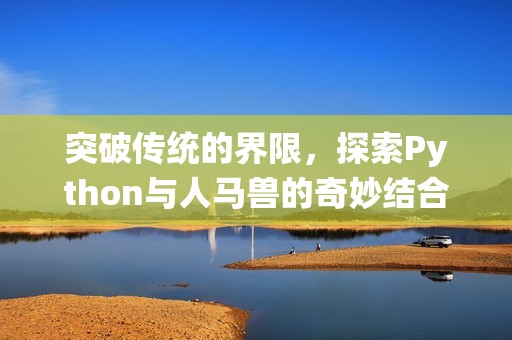 突破传统的界限，探索Python与人马兽的奇妙结合