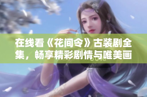 在线看《花间令》古装剧全集，畅享精彩剧情与唯美画面