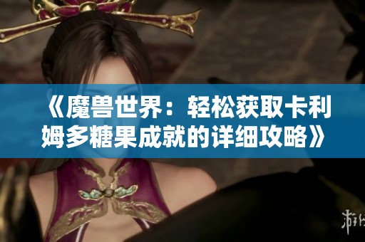 《魔兽世界：轻松获取卡利姆多糖果成就的详细攻略》