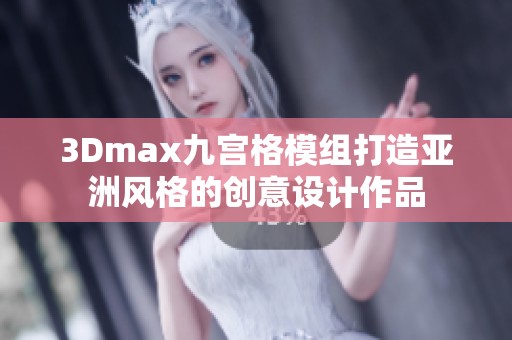 3Dmax九宫格模组打造亚洲风格的创意设计作品