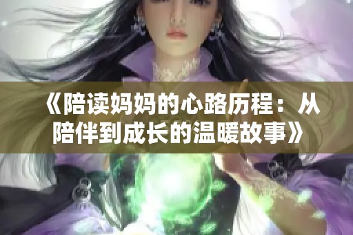 《陪读妈妈的心路历程：从陪伴到成长的温暖故事》