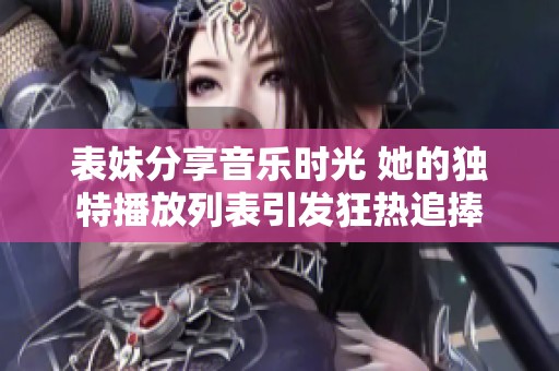 表妹分享音乐时光 她的独特播放列表引发狂热追捧