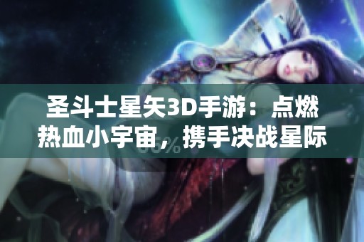 圣斗士星矢3D手游：点燃热血小宇宙，携手决战星际！