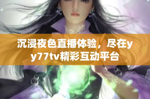 沉浸夜色直播体验，尽在yy77tv精彩互动平台