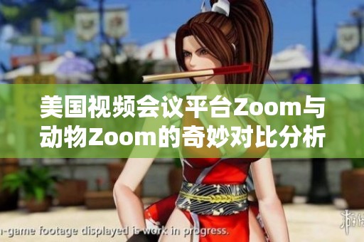 美国视频会议平台Zoom与动物Zoom的奇妙对比分析