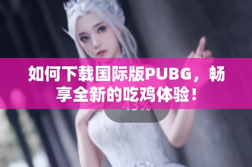 如何下载国际版PUBG，畅享全新的吃鸡体验！