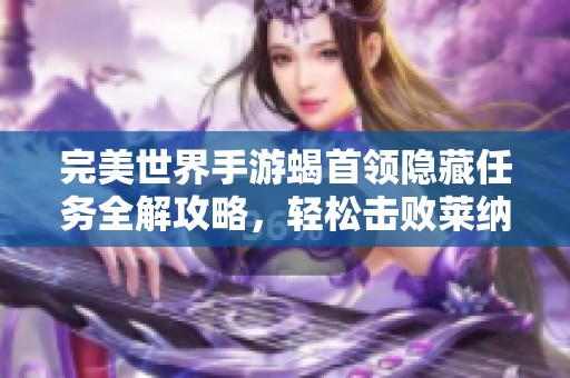 完美世界手游蝎首领隐藏任务全解攻略，轻松击败莱纳攻