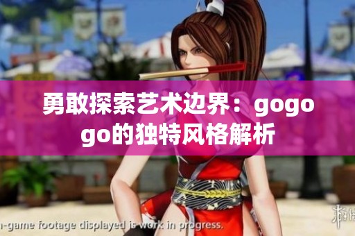 勇敢探索艺术边界：gogogo的独特风格解析