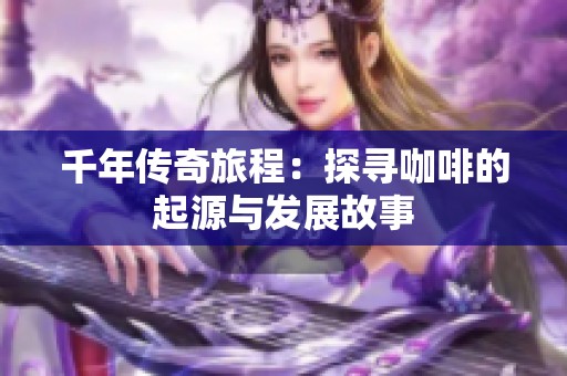 千年传奇旅程：探寻咖啡的起源与发展故事